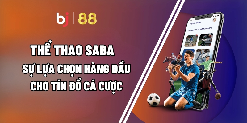 Thể Thao Saba – Sự Lựa Chọn Hàng Đầu Cho Tín Đồ Cá Cược Tại BJ88 6 Thể Thao Saba